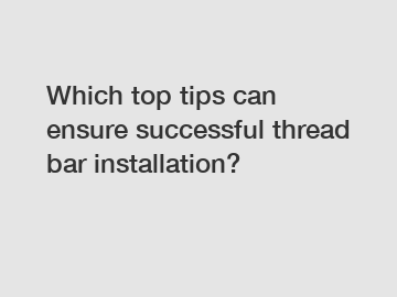 Which top tips can ensure successful thread bar installation?