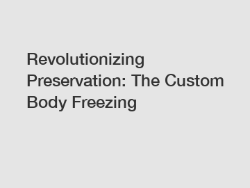 Revolutionizing Preservation: The Custom Body Freezing