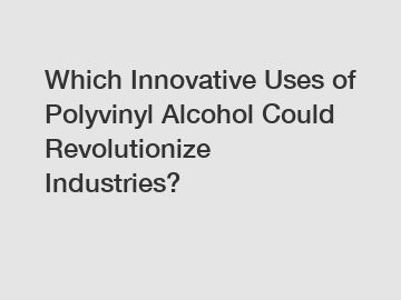 Which Innovative Uses of Polyvinyl Alcohol Could Revolutionize Industries?