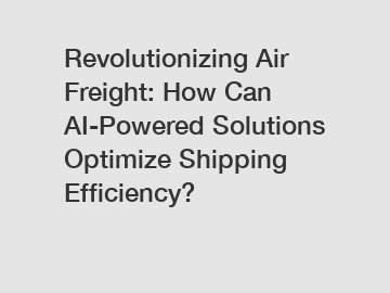 Revolutionizing Air Freight: How Can AI-Powered Solutions Optimize Shipping Efficiency?