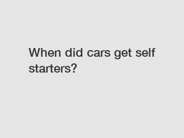 When did cars get self starters?