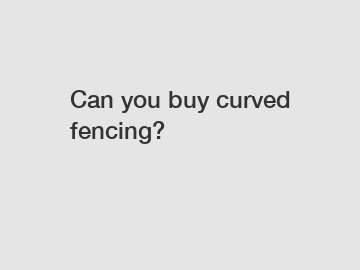 Can you buy curved fencing?