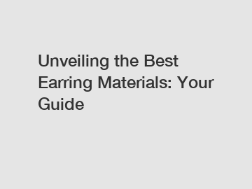 Unveiling the Best Earring Materials: Your Guide