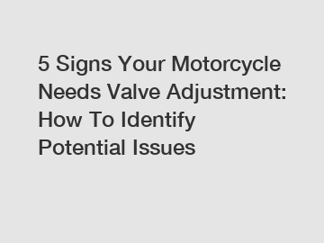 5 Signs Your Motorcycle Needs Valve Adjustment: How To Identify Potential Issues