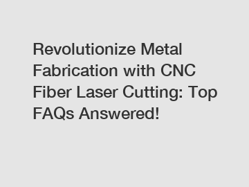 Revolutionize Metal Fabrication with CNC Fiber Laser Cutting: Top FAQs Answered!