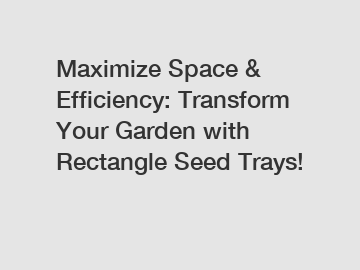 Maximize Space & Efficiency: Transform Your Garden with Rectangle Seed Trays!