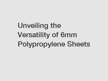 Unveiling the Versatility of 6mm Polypropylene Sheets