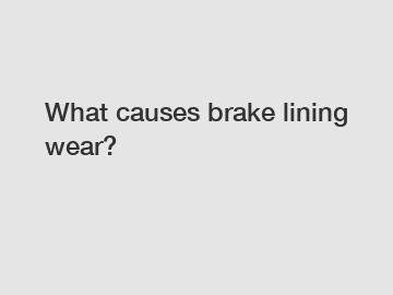What causes brake lining wear?