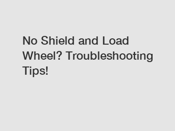 No Shield and Load Wheel? Troubleshooting Tips!