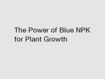The Power of Blue NPK for Plant Growth
