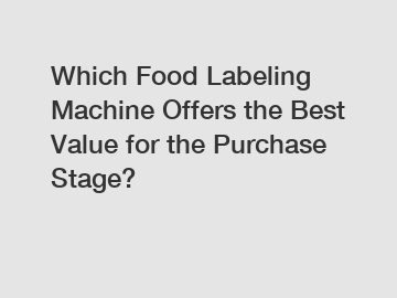 Which Food Labeling Machine Offers the Best Value for the Purchase Stage?
