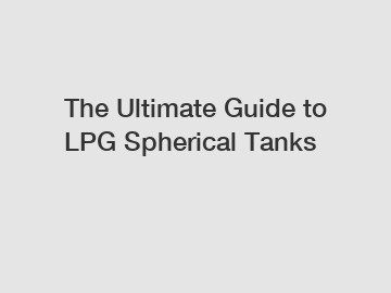 The Ultimate Guide to LPG Spherical Tanks