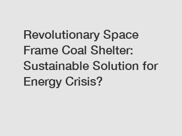 Revolutionary Space Frame Coal Shelter: Sustainable Solution for Energy Crisis?