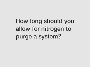 How long should you allow for nitrogen to purge a system?