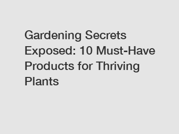 Gardening Secrets Exposed: 10 Must-Have Products for Thriving Plants