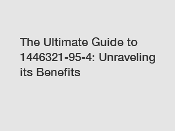 The Ultimate Guide to 1446321-95-4: Unraveling its Benefits