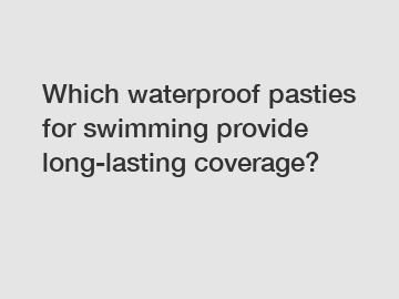 Which waterproof pasties for swimming provide long-lasting coverage?