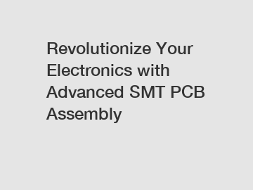 Revolutionize Your Electronics with Advanced SMT PCB Assembly