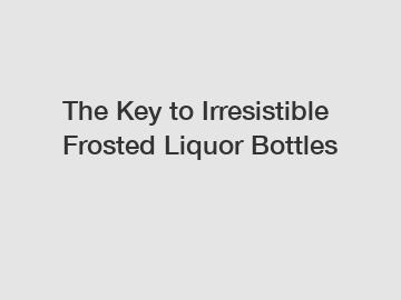 The Key to Irresistible Frosted Liquor Bottles