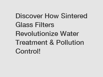 Discover How Sintered Glass Filters Revolutionize Water Treatment & Pollution Control!