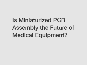 Is Miniaturized PCB Assembly the Future of Medical Equipment?