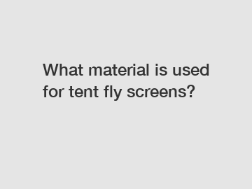 What material is used for tent fly screens?