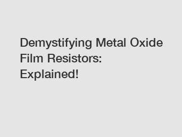 Demystifying Metal Oxide Film Resistors: Explained!