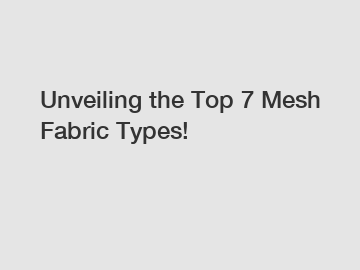 Unveiling the Top 7 Mesh Fabric Types!