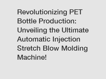 Revolutionizing PET Bottle Production: Unveiling the Ultimate Automatic Injection Stretch Blow Molding Machine!