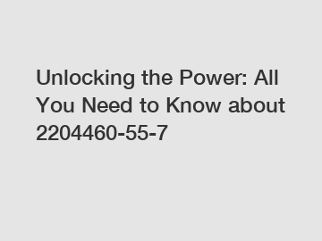 Unlocking the Power: All You Need to Know about 2204460-55-7