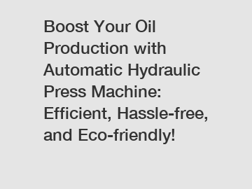 Boost Your Oil Production with Automatic Hydraulic Press Machine: Efficient, Hassle-free, and Eco-friendly!