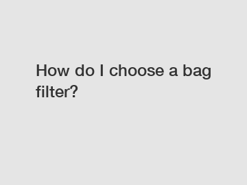 How do I choose a bag filter?