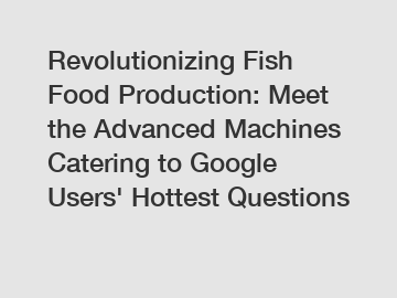 Revolutionizing Fish Food Production: Meet the Advanced Machines Catering to Google Users' Hottest Questions