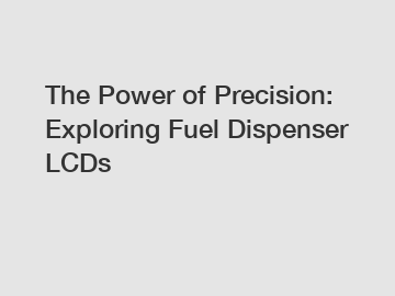 The Power of Precision: Exploring Fuel Dispenser LCDs