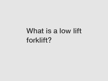 What is a low lift forklift?