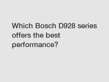 Which Bosch D928 series offers the best performance?