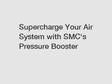 Supercharge Your Air System with SMC's Pressure Booster