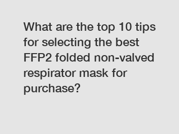 What are the top 10 tips for selecting the best FFP2 folded non-valved respirator mask for purchase?