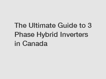 The Ultimate Guide to 3 Phase Hybrid Inverters in Canada