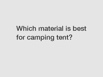 Which material is best for camping tent?