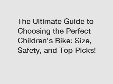 The Ultimate Guide to Choosing the Perfect Children's Bike: Size, Safety, and Top Picks!