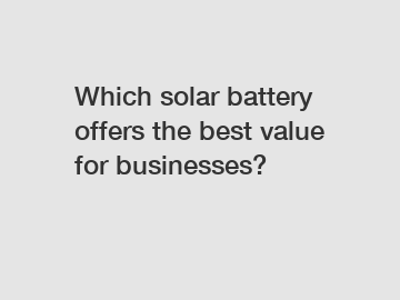 Which solar battery offers the best value for businesses?