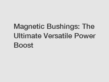 Magnetic Bushings: The Ultimate Versatile Power Boost