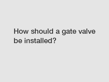 How should a gate valve be installed?