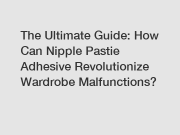 The Ultimate Guide: How Can Nipple Pastie Adhesive Revolutionize Wardrobe Malfunctions?