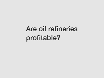 Are oil refineries profitable?