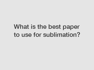 What is the best paper to use for sublimation?