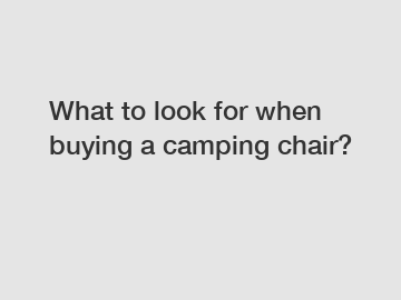 What to look for when buying a camping chair?