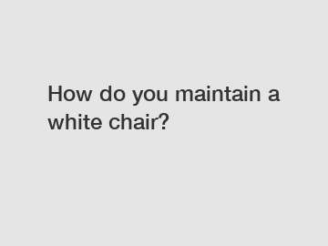 How do you maintain a white chair?