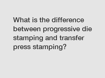 What is the difference between progressive die stamping and transfer press stamping?